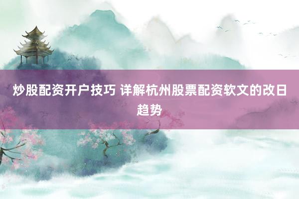 炒股配资开户技巧 详解杭州股票配资软文的改日趋势