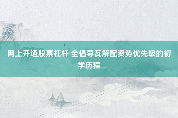 网上开通股票杠杆 全倡导瓦解配资势优先级的初学历程