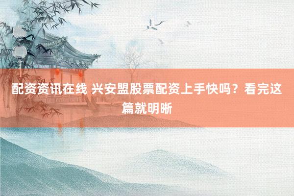 配资资讯在线 兴安盟股票配资上手快吗?看完这篇就明晰
