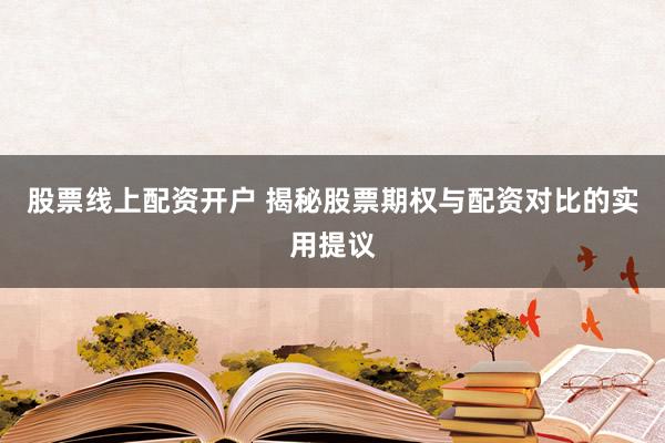 股票线上配资开户 揭秘股票期权与配资对比的实用提议