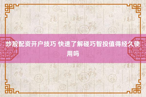 炒股配资开户技巧 快速了解碰巧智投值得经久使用吗