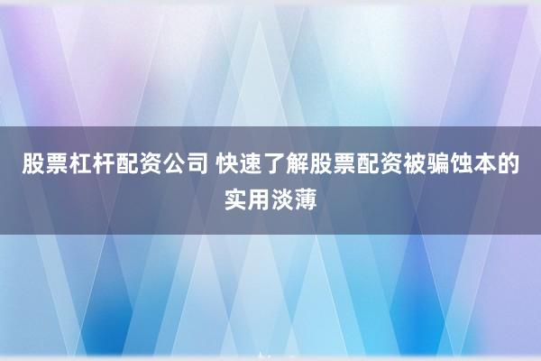 股票杠杆配资公司 快速了解股票配资被骗蚀本的实用淡薄