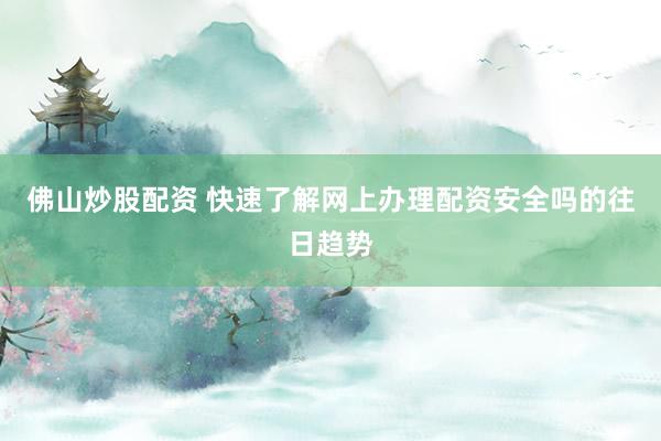 佛山炒股配资 快速了解网上办理配资安全吗的往日趋势