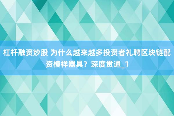 杠杆融资炒股 为什么越来越多投资者礼聘区块链配资模样器具?深度贯通_1