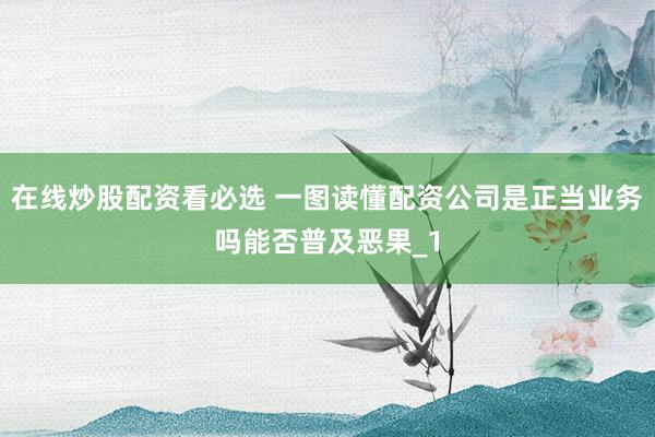 在线炒股配资看必选 一图读懂配资公司是正当业务吗能否普及恶果_1