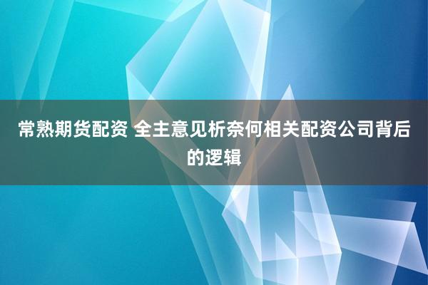 常熟期货配资 全主意见析奈何相关配资公司背后的逻辑