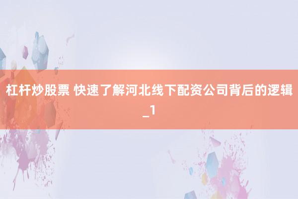 杠杆炒股票 快速了解河北线下配资公司背后的逻辑_1