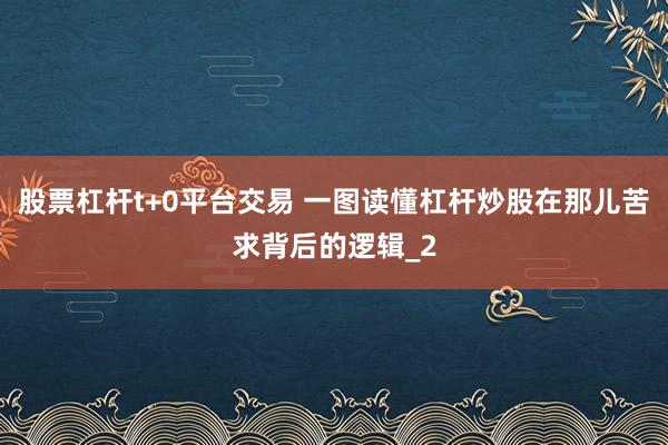 股票杠杆t+0平台交易 一图读懂杠杆炒股在那儿苦求背后的逻辑_2